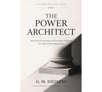 The Power Architect: Advanced Psychology and Strategic Influence for High-Stakes Negotiation