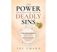 The Power Behind The Seven Deadly Sins: Transforming Repressed Emotions Into Potent Creative Energies Connected To Our Chakra System. Manifest The Reality You Desire Today