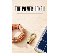 The Power Bench: A Working Installer's Guide to Batteries, Panels, Inverters, and System Design for Off-Grid Homes