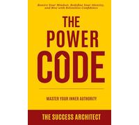 The Power Code: Master Your Inner Authority: Rewire Your Mindset, Redefine Your Identity, and Rise with Relentless Confidence