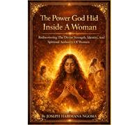The Power God Hid Inside a Woman: Rediscovering the Divine Strength, Identity, and Spiritual Authority of Women