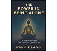 THE POWER IN BEING ALONE: The Path to Rebuilding Your Mind, Energy, and Idetity from Within
