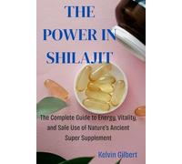 The Power In Shilajit: The Complete Guide to Energy, Vitality, and Safe Use of Nature’s Ancient Super Supplement