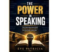 THE POWER IN SPEAKING: How Faith-Filled Words Build Confidence, Influence Others, Develop Godly Leadership, and Transform Lives