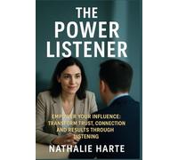The Power Listener: Empower Your Influence: Transform Trust, Connection, and Results Through Listening: 10
