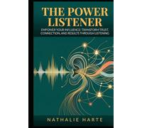 The Power Listener: Empower Your Influence: Transform Trust, Connection, and Results Through Listening