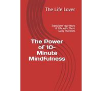 The Power of 10-Minute Mindfulness: Transform Your Work & Life with Short Daily Practices