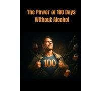 The Power of 100 Days Without Alcohol: Stopping Drinking: Break Free from Alcohol and Take Back Your Life