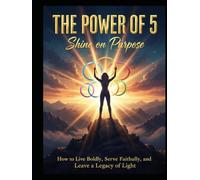 The Power of 5: Shine on Purpose: How to Live Boldly, Serve Faithfully, and Leave a Legacy of Light