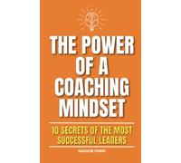 The Power of a Coaching Mindset: 10 Secrets of the Most Successful Leaders
