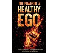THE POWER OF A HEALTHY EGO: A Survival Guide to Using a Strong Ego Positively for Self-Affirmation and Self-Esteem