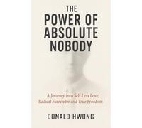 The Power of Absolute Nobody: A Journey into Self-Less Love, Radical Surrender and True Freedom