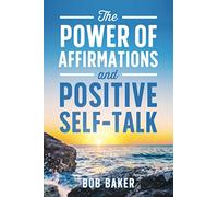 The Power of Affirmations and Positive Self-Talk by Bob Baker