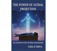 The Power of Astral Projection: The Secrets of Out-of-Body Exploration