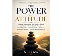 The Power of Attitude: Transform Your Mindset, Build Strong Character, and Create a Meaningful Life Through Positive Thinking, Self-Discipline, Gratitude, Resilience, and Lasting Personal Growth