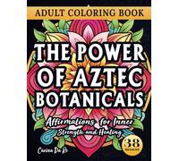 The Power of Aztec Botanicals: Affirmations for Inner Strength and Healing: Affirmations Coloring Book for Teens and Adults: Positive Affirmations ... for Healing, Motivation, and Inner Strength