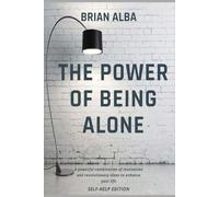 THE POWER OF BEING ALONE: A powerful combination of motivation and revolutionary ideas to enhance your life - SELF HELP EDITION