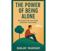 The Power of Being Alone: Discover How Solitude Awakens Your Mind