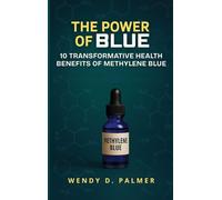 THE POWER OF BLUE: 10 Transformative Health Benefits of Methylene Blue (The Longevity Science Series)