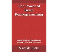 The Power of Brain Reprogramming: Break Limiting Beliefs and Unlock Your True Potential