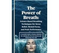 The Power of Breath: Science-Based Breathing Techniques for Stress Relief, Mental Focus, and Peak Performance: A essential Guide to Modern Methods for ... the Nervous System and Enhancing Your Life