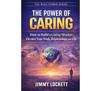 The Power of Caring: How to Build a Caring MIndset That Elevates Your Work, Relationships, and LIfe