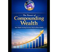 The Power of Compounding Wealth: How Simple Investing Decisions Help You Retire Wealthy