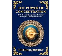 The Power of Concentration: Unlock Laser-Sharp Focus & Mental Mastery for Unstoppable Success: 499