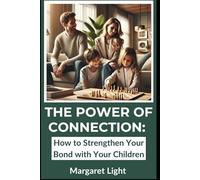 The Power of Connection: How to Strengthen Your Bond with Your Children.: Practical steps to deepen love, trust, and lifelong connection with your children daily.