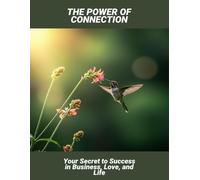 The Power Of Connection: Your Secret To Success In Business, Love, And Life