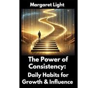 The Power of Consistency: Daily Habits for Growth & Influence.: Learn daily habits that build lasting growth, personal success, and meaningful influence consistently.