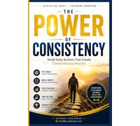 The Power of Consistency: Small Daily Actions to Build Better Habits, Stay Disciplined, Beat Procrastination, and Achieve Long-Term Success