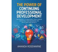 The Power of Continuous Professional Development: The Secrets to Building Your Career, Boosting Your Business and Uplifting our Society