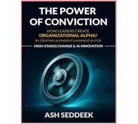 The Power of Conviction: How Leaders Create Organizational Alpha! By Creating Alignment & Momentum For High-Stakes Change & AI Innovation