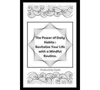 The Power of Daily Habits : Revitalize Your Life with a Mindful Routine.: Productivity Hacks
