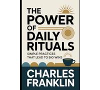 THE POWER OF DAILY RITUALS: Simple Practices That Lead to Big Wins