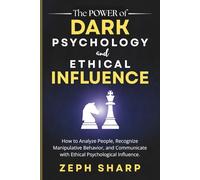 The Power of Dark Psychology and Ethical Influence: How to Analyze People, Recognize Manipulative Behavior, and Communicate with Ethical Psychological Influence.