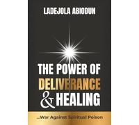 The Power of Deliverance and Healing: Breaking Free From Spiritual Poisons, Hidden Attacks, and Afflictions
