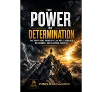 The Power of Determination: The universal principles of perseverance, resilience, and lasting success