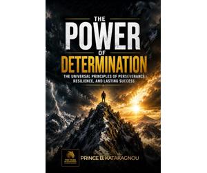 The Power of Determination: The universal principles of perseverance, resilience, and lasting success