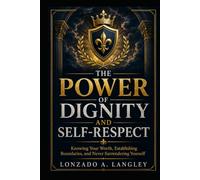THE POWER OF DIGNITY AND SELF-RESPECT: Knowing Your Worth, Establishing Boundaries, and Never Surrendering Yourself