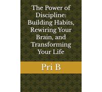 The Power of Discipline: Building Habits, Rewiring Your Brain, and Transforming Your Life