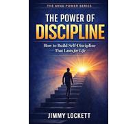 The Power of Discipline: How to Build Self-Discipline That Lasts for Life