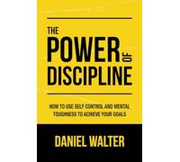 The Power of Discipline: How to Use Self Control and Mental Toughness to Achieve Your Goals