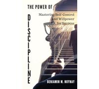 THE POWER OF DISCIPLINE: Mastering Self-Control and Willpower for Success