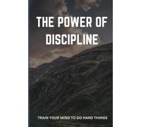 THE POWER OF DISCIPLINE: TRAIN YOUR MIND TO DO HARD THINGS
