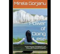 The Power of Doing Less: Escape Burnout, Find Balance, and Thrive with Purposeful Simplicity