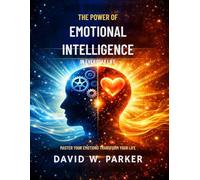 The Power of Emotional Intelligence in Everyday Life: Master Your Emotions, Transform Your Life