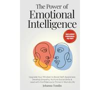 The Power of Emotional Intelligence: Upgrade Your Mindset to Boost Self-Awareness, Develop Empathy, Nurture Social Skills & Lead with Confidence to Thrive in Work & Life