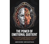 The Power of Emotional Quotient: The Actionable Playbook for Navigating Complexity, Leading Across Cultures, and Building Unshakeable Trust